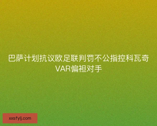 巴萨计划抗议欧足联判罚不公指控科瓦奇VAR偏袒对手