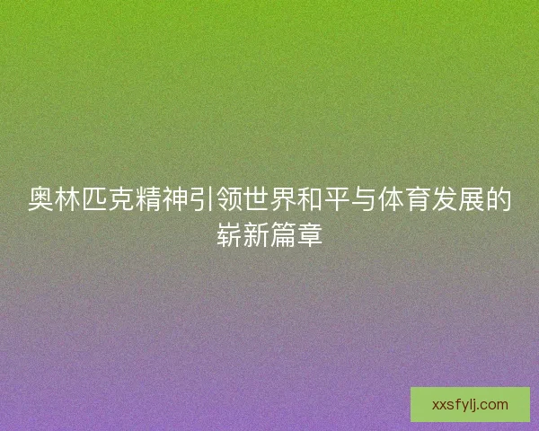 奥林匹克精神引领世界和平与体育发展的崭新篇章
